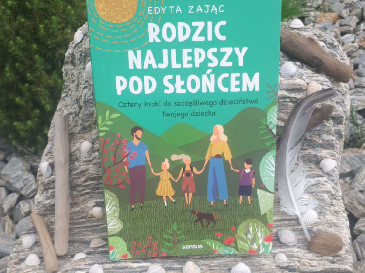 „Rodzic najlepszy pod słońcem. Cztery kroki do szczęśliwego dzieciństwa Twojego dziecka.” Edyta Zając