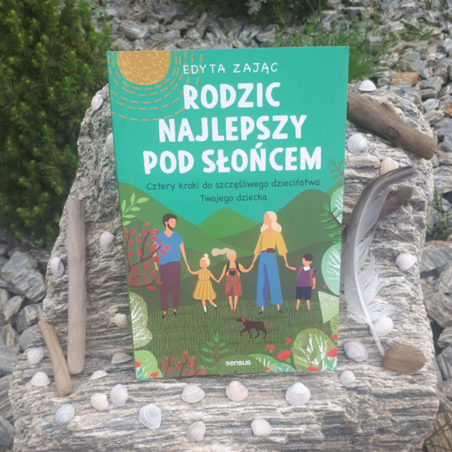 „Rodzic najlepszy pod słońcem. Cztery kroki do szczęśliwego dzieciństwa Twojego dziecka.” Edyta Zając