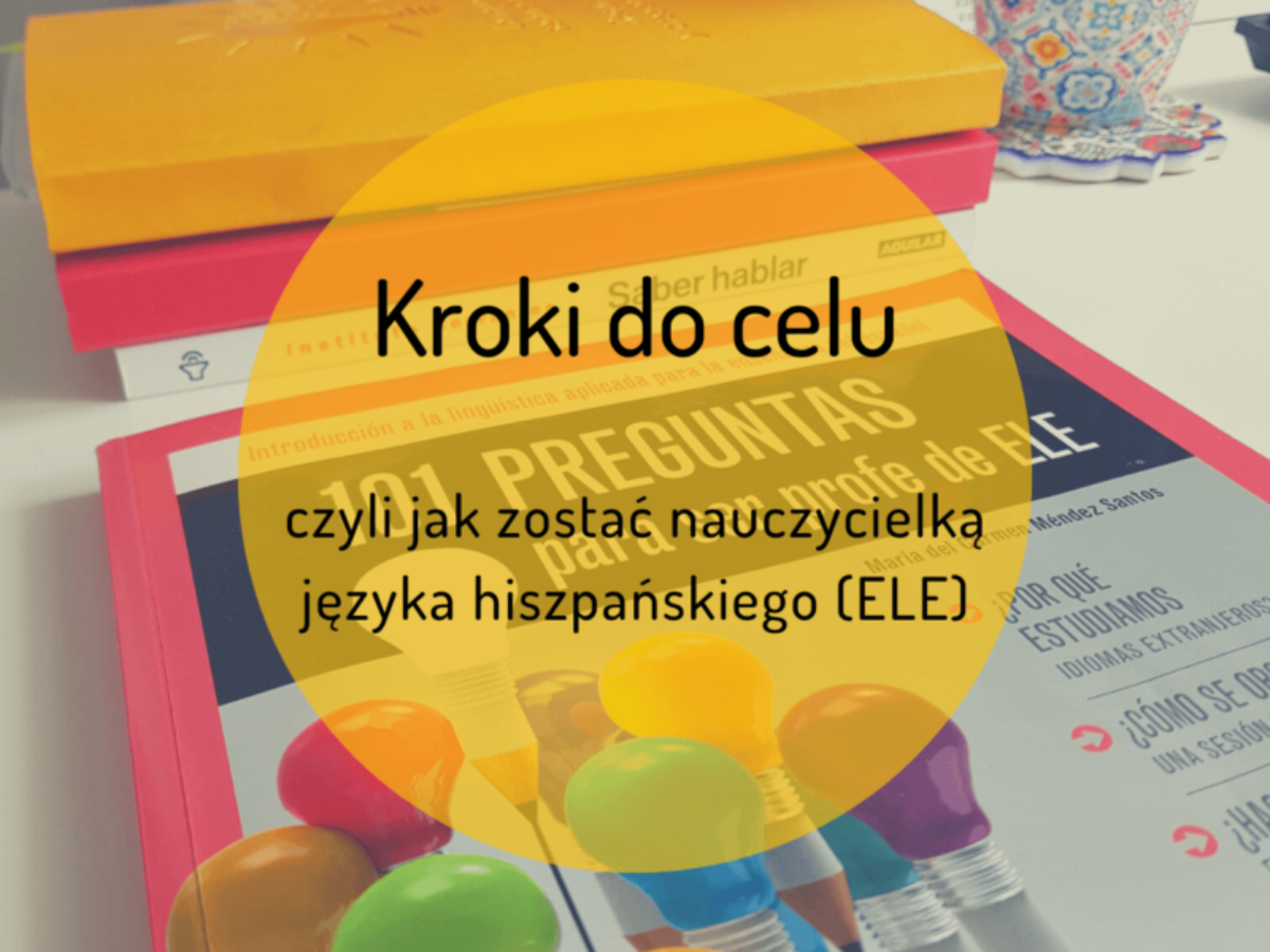 Kroki do celu, czyli jak zostać nauczycielką języka hiszpańskiego (ELE)
