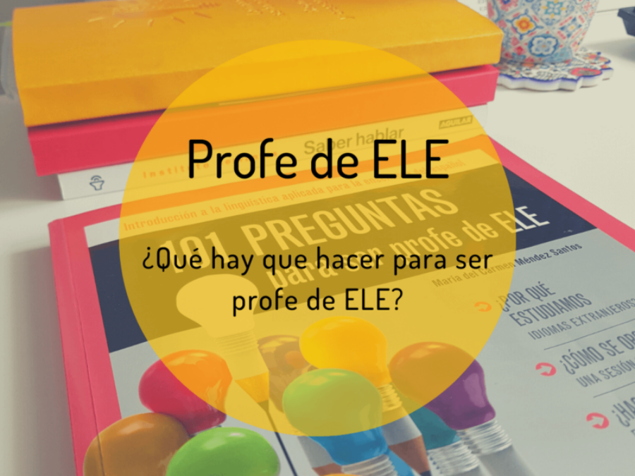 ¿Qué hay que hacer para ser profe de ELE?